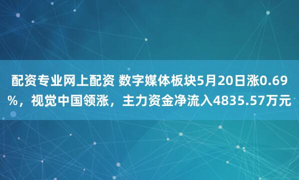 配资专业网上配资 数字媒体板块5月20日涨0.69%，视觉中国领涨，主力资金净流入4835.57万元
