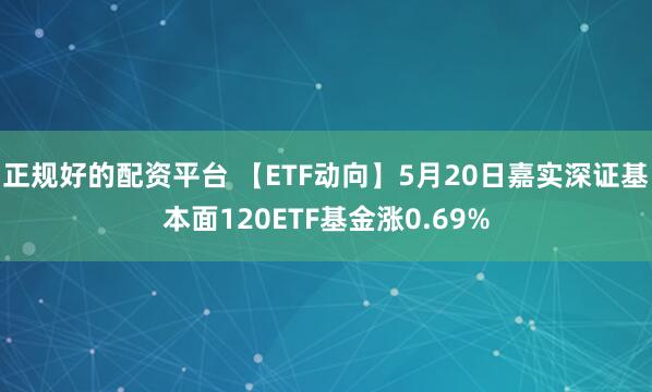 正规好的配资平台 【ETF动向】5月20日嘉实深证基本面120ETF基金涨0.69%