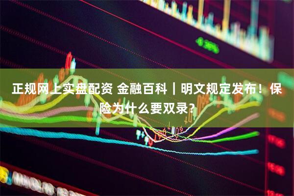 正规网上实盘配资 金融百科｜明文规定发布！保险为什么要双录？