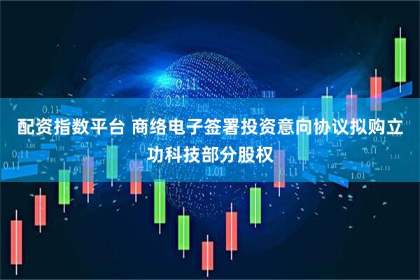 配资指数平台 商络电子签署投资意向协议拟购立功科技部分股权