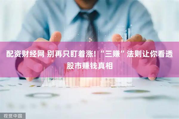 配资财经网 别再只盯着涨! “三赚”法则让你看透股市赚钱真相