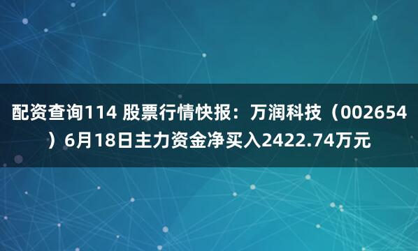 配资查询114 股票行情快报：万润科技（002654）6月18日主力资金净买入2422.74万元