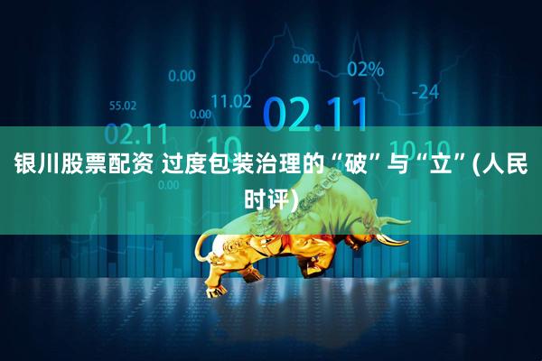 银川股票配资 过度包装治理的“破”与“立”(人民时评)