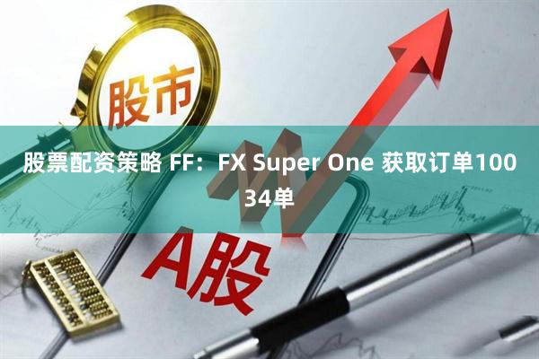 股票配资策略 FF：FX Super One 获取订单10034单