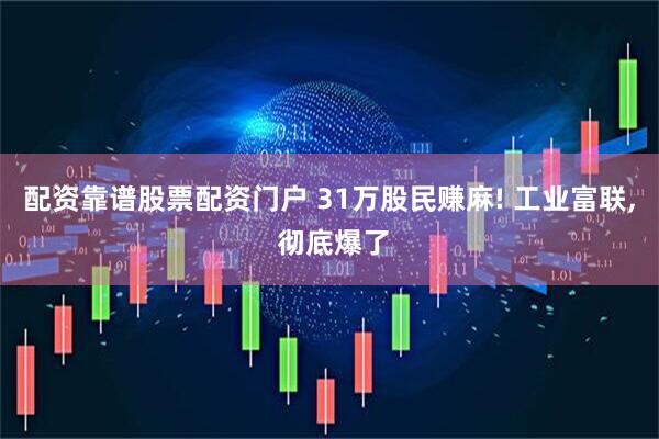 配资靠谱股票配资门户 31万股民赚麻! 工业富联, 彻底爆了