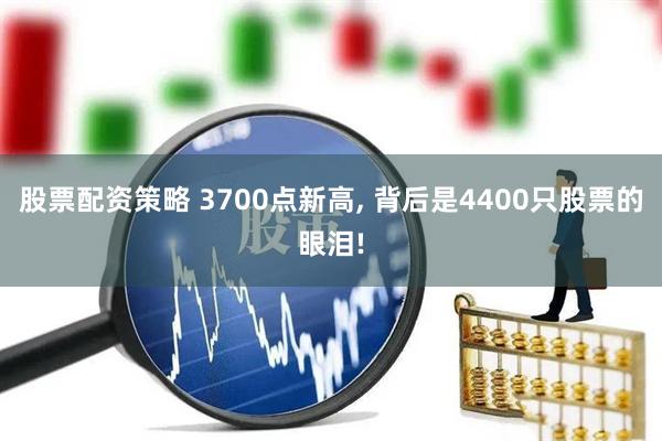 股票配资策略 3700点新高, 背后是4400只股票的眼泪!