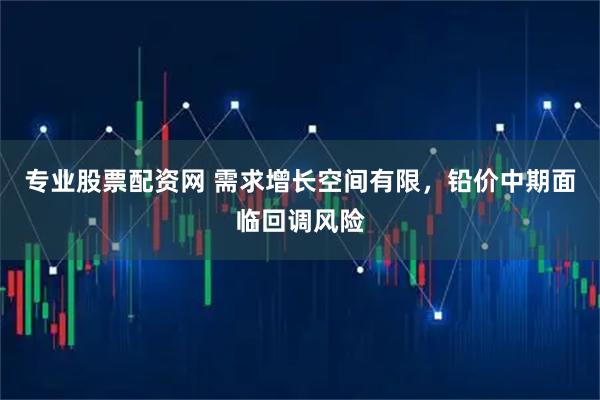 专业股票配资网 需求增长空间有限，铅价中期面临回调风险