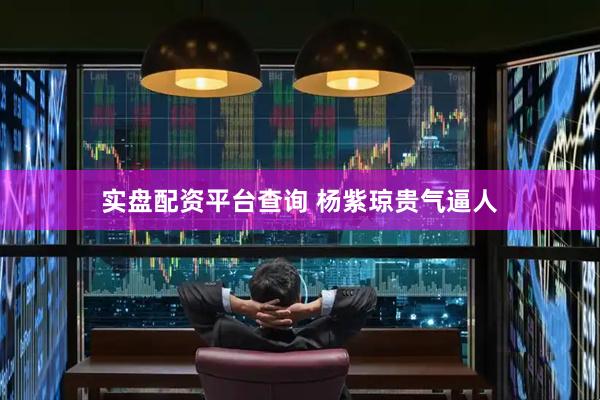 实盘配资平台查询 杨紫琼贵气逼人