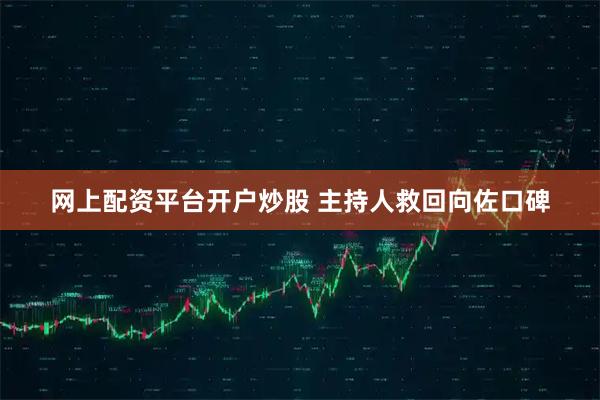 网上配资平台开户炒股 主持人救回向佐口碑