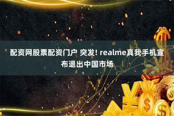 配资网股票配资门户 突发! realme真我手机宣布退出中国市场
